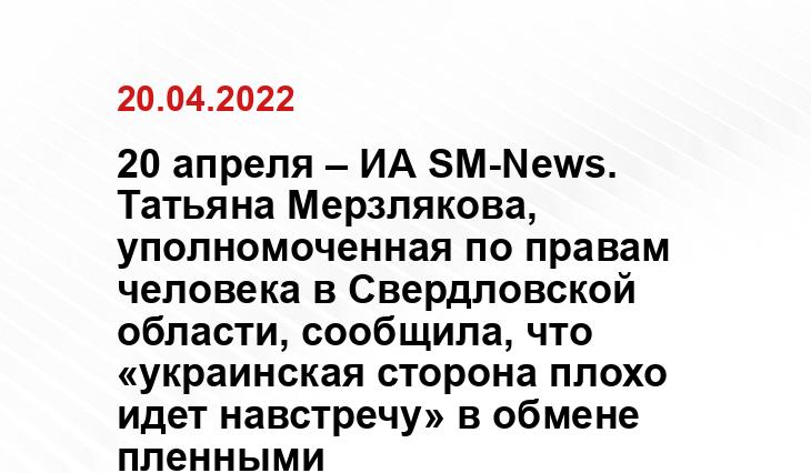 20 апреля – ИА SM-News. Татьяна Мерзлякова, уполномоченная по правам человека в Свердловской области, сообщила, что «украинская сторона плохо идет навстречу» в обмене пленными