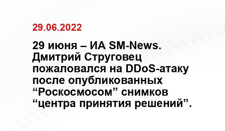 29 июня – ИА SM-News. Дмитрий Струговец пожаловался на DDoS-атаку после опубликованных “Роскосмосом” снимков “центра принятия решений”. SM.News
