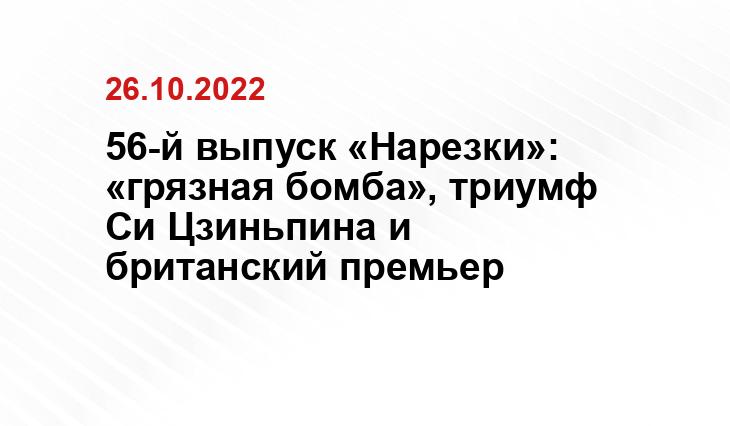56-й выпуск «Нарезки»: «грязная бомба», триумф Си Цзиньпина и британский премьер