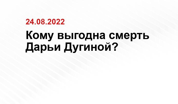 Кому выгодна смерть Дарьи Дугиной?
