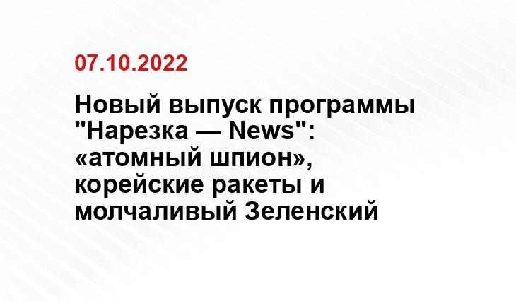 Новый выпуск программы "Нарезка — News": «атомный шпион», корейские ракеты и молчаливый Зеленский