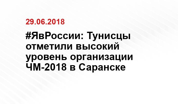 #ЯвРоссии: Тунисцы отметили высокий уровень организации ЧМ-2018 в Саранске